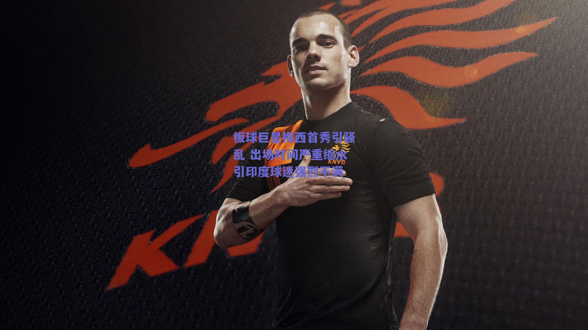 板球巨星梅西首秀引骚乱 出场时间严重缩水引印度球迷强烈不满